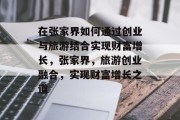 在张家界如何通过创业与旅游结合实现财富增长,张家界,旅游创业融合,实现财富增长之道