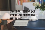 华林证券：聘任卢小方先生为公司执委会委员兼财务总监