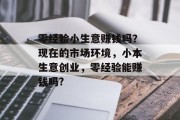 零经验小生意赚钱吗？现在的市场环境，小本生意创业，零经验能赚钱吗?