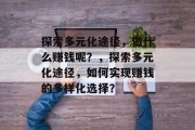 探索多元化途径，做什么赚钱呢？，探索多元化途径，如何实现赚钱的多样化选择？