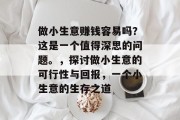 做小生意赚钱容易吗?这是一个值得深思的问题。,探讨做小生意的可行性与回报,一个小生意的生存之道 做小生意赚钱容易吗?这是一个值得深思的问题。,探讨做小生意的可行性与回报,一个小生意的生存之道