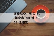 国泰航空:购买 60 架空客飞机 涉 858 亿港元 国泰航空:购买 60 架空客飞机 涉 858 亿港元