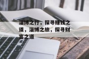淄博之行,探寻赚钱之道,淄博之旅,探寻财富之道 淄博之行,探寻赚钱之道,淄博之旅,探寻财富之道