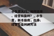 小生意入门,如何选择、经营和盈利?,小生意,新手指南,选择、经营与盈利的方法 小生意入门,如何选择、经营和盈利?,小生意,新手指南,选择、经营与盈利的方法