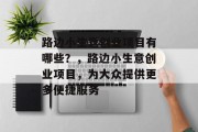 路边小生意创业项目有哪些?,路边小生意创业项目,为大众提供更多便捷服务 路边小生意创业项目有哪些?,路边小生意创业项目,为大众提供更多便捷服务