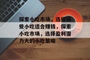 探索小吃市场，选择哪些小吃适合赚钱，探索小吃市场，选择盈利潜力大的小吃策略