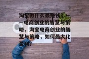 淘宝做什么最赚钱？——电商创业的智慧与策略，淘宝电商创业的智慧与策略，如何最大化盈利？
