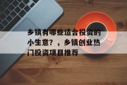 乡镇有哪些适合投资的小生意?,乡镇创业热门投资项目推荐 乡镇有哪些适合投资的小生意?,乡镇创业热门投资项目推荐