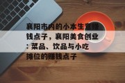 襄阳市内的小本生意赚钱点子，襄阳美食创业: 菜品、饮品与小吃摊位的赚钱点子