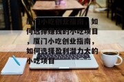 厦门小吃创业指南,如何选择赚钱的小吃项目,厦门小吃创业指南,如何选择盈利潜力大的小吃项目 厦门小吃创业指南,如何选择赚钱的小吃项目,厦门小吃创业指南,如何选择盈利潜力大的小吃项目
