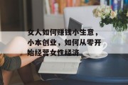 女人如何赚钱小生意，小本创业，如何从零开始经营女性经济