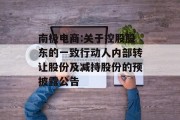 南极电商:关于控股股东的一致行动人内部转让股份及减持股份的预披露公告