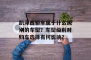 凯泽西轿车属于什么级别的车型?车型级别对购车选择有何影响?