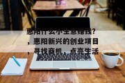 惠阳什么小生意赚钱?,惠阳新兴的创业项目,寻找商机,点亮生活