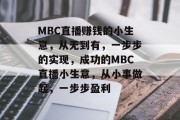 MBC直播赚钱的小生意,从无到有,一步步的实现,成功的MBC直播小生意,从小事做起,一步步盈利 MBC直播赚钱的小生意,从无到有,一步步的实现,成功的MBC直播小生意,从小事做起,一步步盈利
