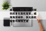 威海赚钱之道,海滨城市的多元商机探索,威海海滨城市,多元商机探索与赚钱之道 威海赚钱之道,海滨城市的多元商机探索,威海海滨城市,多元商机探索与赚钱之道