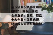 商丘创业投资哪些项目赚钱?| 商丘十大适合创业的小生意,商丘十大创业小生意选择,明确收入来源与风险管控 商丘创业投资哪些项目赚钱?| 商丘十大适合创业的小生意,商丘十大创业小生意选择,明确收入来源与风险管控