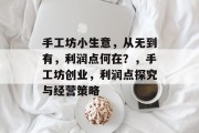 手工坊小生意,从无到有,利润点何在?,手工坊创业,利润点探究与经营策略