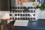探寻洹水古韵,安阳小生意赚取财富的必经之路,探寻洹水古韵,让小生意成为财富的必经之路 探寻洹水古韵,安阳小生意赚取财富的必经之路,探寻洹水古韵,让小生意成为财富的必经之路