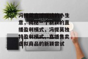 冯提莫直播赚钱的小生意，揭秘一个新颖的直播盈利模式，冯提莫独特盈利模式，直播售卖虚拟商品的新颖尝试