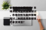 拿货做什么最赚钱？市场分析与盈利策略探讨，市场分析与盈利策略探讨，如何选择最赚钱的拿货项目？