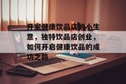 开家健康饮品店的小生意,独特饮品店创业,如何开启健康饮品的成功之路