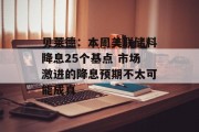贝莱德：本周美联储料降息25个基点 市场激进的降息预期不太可能成真
