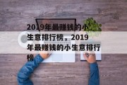 2019年最赚钱的小生意排行榜,2019年最赚钱的小生意排行榜 2019年最赚钱的小生意排行榜,2019年最赚钱的小生意排行榜