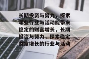 长期投资与努力,探索哪些行业与活动能带来稳定的财富增长,长期投资与努力,探索稳定财富增长的行业与活动