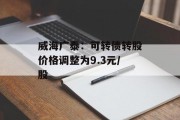 威海广泰:可转债转股价格调整为9.3元/股 威海广泰:可转债转股价格调整为9.3元/股
