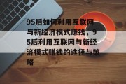 95后如何利用互联网与新经济模式赚钱，95后利用互联网与新经济模式赚钱的途径与策略