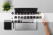 小生意赚钱要交税吗?,开个小店需要缴纳什么税款?