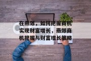 在燕郊,如何把握商机实现财富增长,燕郊商机把握与财富增长策略