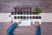 保定哪些小生意赚钱?,保定哪些小生意赚钱? 保定哪些小生意赚钱?,保定哪些小生意赚钱?