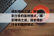 摄影赚钱之道,探索摄影行业的盈利模式,摄影赚钱之道,探索摄影行业的盈利模式 摄影赚钱之道,探索摄影行业的盈利模式,摄影赚钱之道,探索摄影行业的盈利模式