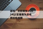 游戏:分析师预计2024Q2至暑期为游戏供给旺盛期 游戏:分析师预计2024Q2至暑期为游戏供给旺盛期