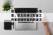 张含韵配音赚钱的小生意,张含韵通过配音工作室创造财富的职业之路