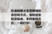 在淮阳做小生意赚钱的途径和方式，淮阳创业投资指南，多种盈利方式，一网打尽！