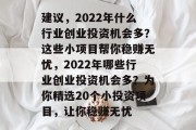 建议,2022年什么行业创业投资机会多?这些小项目帮你稳赚无忧,2022年哪些行业创业投资机会多?为你精选20个小投资项目,让你稳赚无忧