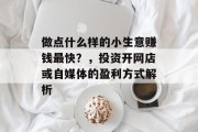 做点什么样的小生意赚钱最快?,投资开网店或自媒体的盈利方式解析 做点什么样的小生意赚钱最快?,投资开网店或自媒体的盈利方式解析