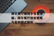 摩尔餐厅赚钱小生意详解,摩尔餐厅创业策略与盈利模式解析 摩尔餐厅赚钱小生意详解,摩尔餐厅创业策略与盈利模式解析