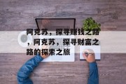 阿克苏,探寻赚钱之路,阿克苏,探寻财富之路的探索之旅 阿克苏,探寻赚钱之路,阿克苏,探寻财富之路的探索之旅