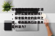 探索服务业的盈利之道,做什么服务业赚钱?,探索服务业的盈利之道,哪些服务行业最具盈利潜力? 探索服务业的盈利之道,做什么服务业赚钱?,探索服务业的盈利之道,哪些服务行业最具盈利潜力?
