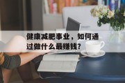 健康减肥事业,如何通过做什么最赚钱?