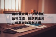 国庆黄金周,创业者的盈利之道,国庆黄金周,创业者的盈利之道 国庆黄金周,创业者的盈利之道,国庆黄金周,创业者的盈利之道