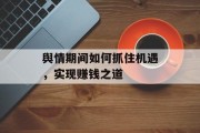舆情期间如何抓住机遇,实现赚钱之道 舆情期间如何抓住机遇,实现赚钱之道