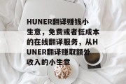 HUNER翻译赚钱小生意,免费或者低成本的在线翻译服务,从HUNER翻译赚取额外收入的小生意 HUNER翻译赚钱小生意,免费或者低成本的在线翻译服务,从HUNER翻译赚取额外收入的小生意