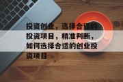 投资创业,选择合适的投资项目,精准判断,如何选择合适的创业投资项目 投资创业,选择合适的投资项目,精准判断,如何选择合适的创业投资项目