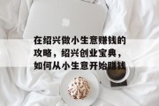 在绍兴做小生意赚钱的攻略,绍兴创业宝典,如何从小生意开始赚钱 在绍兴做小生意赚钱的攻略,绍兴创业宝典,如何从小生意开始赚钱