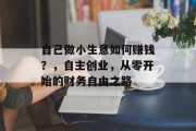自己做小生意如何赚钱?,自主创业,从零开始的财务自由之路 自己做小生意如何赚钱?,自主创业,从零开始的财务自由之路